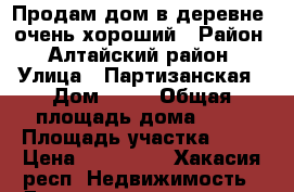 Продам дом в деревне, очень хороший › Район ­ Алтайский район › Улица ­ Партизанская › Дом ­ 13 › Общая площадь дома ­ 60 › Площадь участка ­ 15 › Цена ­ 600 000 - Хакасия респ. Недвижимость » Дома, коттеджи, дачи продажа   